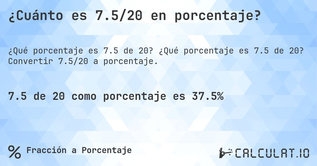 ¿Cuánto es 7.5/20 en porcentaje?. ¿Qué porcentaje es 7.5 de 20? Convertir 7.5/20 a porcentaje.