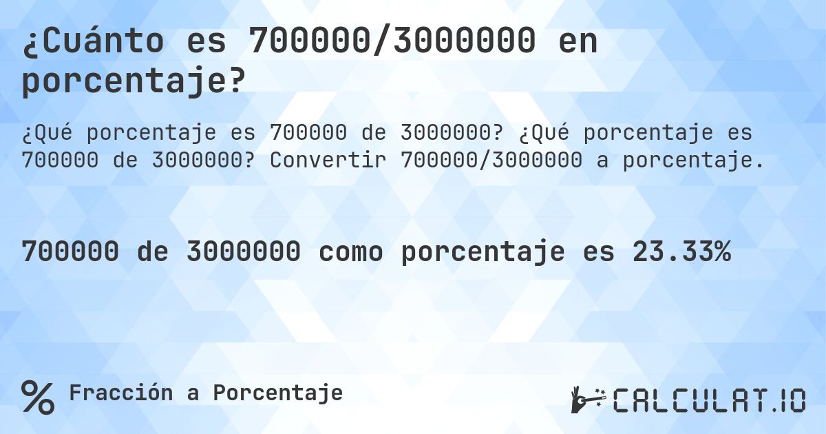 ¿Cuánto es 700000/3000000 en porcentaje?. ¿Qué porcentaje es 700000 de 3000000? Convertir 700000/3000000 a porcentaje.