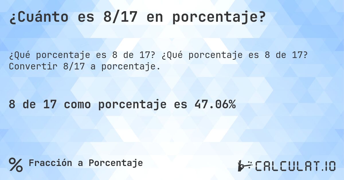 ¿Cuánto es 8/17 en porcentaje?. ¿Qué porcentaje es 8 de 17? Convertir 8/17 a porcentaje.