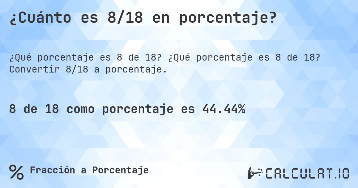 ¿Cuánto es 8/18 en porcentaje?. ¿Qué porcentaje es 8 de 18? Convertir 8/18 a porcentaje.