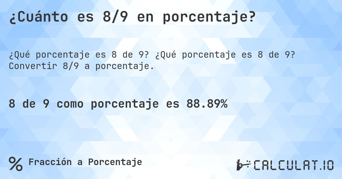 ¿Cuánto es 8/9 en porcentaje?. ¿Qué porcentaje es 8 de 9? Convertir 8/9 a porcentaje.
