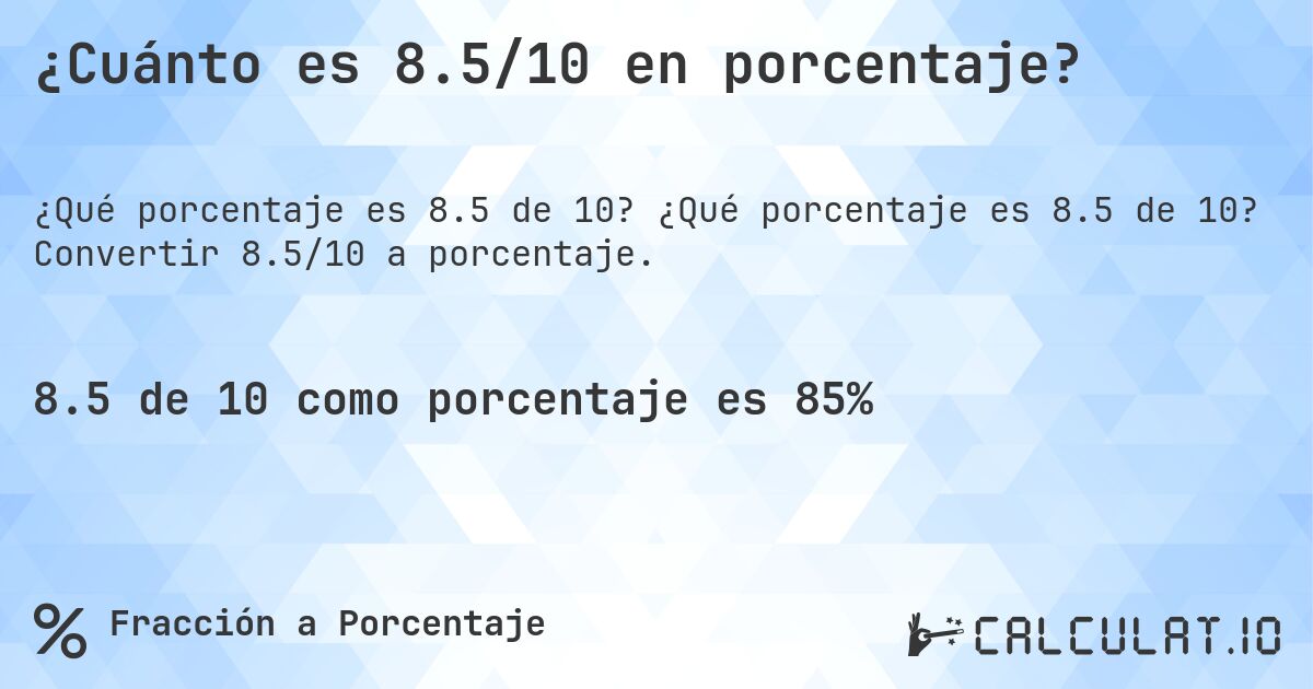 ¿Cuánto es 8.5/10 en porcentaje?. ¿Qué porcentaje es 8.5 de 10? Convertir 8.5/10 a porcentaje.