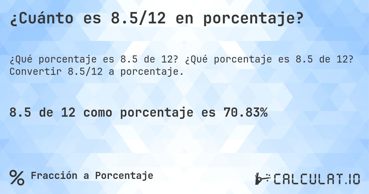 ¿Cuánto es 8.5/12 en porcentaje?. ¿Qué porcentaje es 8.5 de 12? Convertir 8.5/12 a porcentaje.