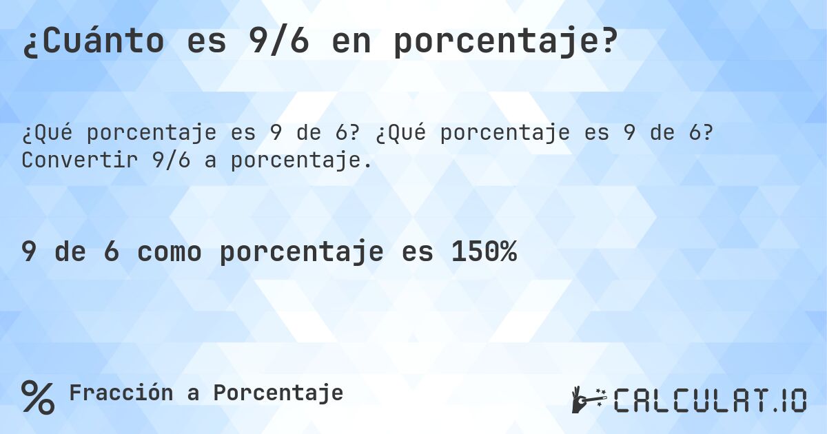 ¿Cuánto es 9/6 en porcentaje?. ¿Qué porcentaje es 9 de 6? Convertir 9/6 a porcentaje.