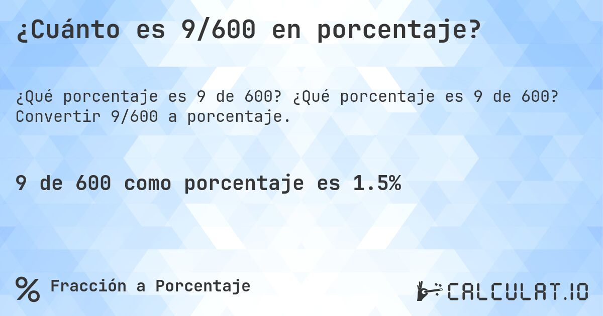 ¿Cuánto es 9/600 en porcentaje?. ¿Qué porcentaje es 9 de 600? Convertir 9/600 a porcentaje.