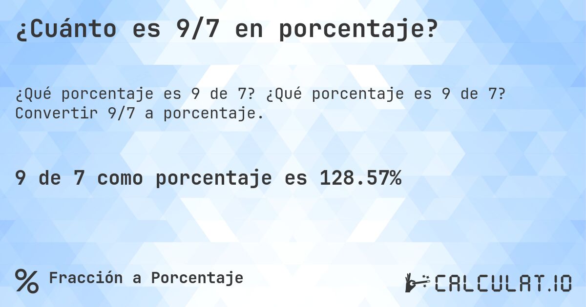 ¿Cuánto es 9/7 en porcentaje?. ¿Qué porcentaje es 9 de 7? Convertir 9/7 a porcentaje.