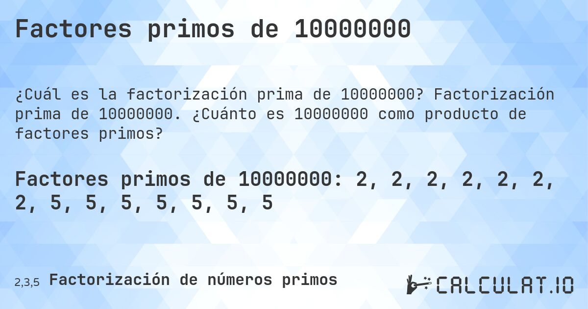 Factores primos de 10000000. Factorización prima de 10000000. ¿Cuánto es 10000000 como producto de factores primos?