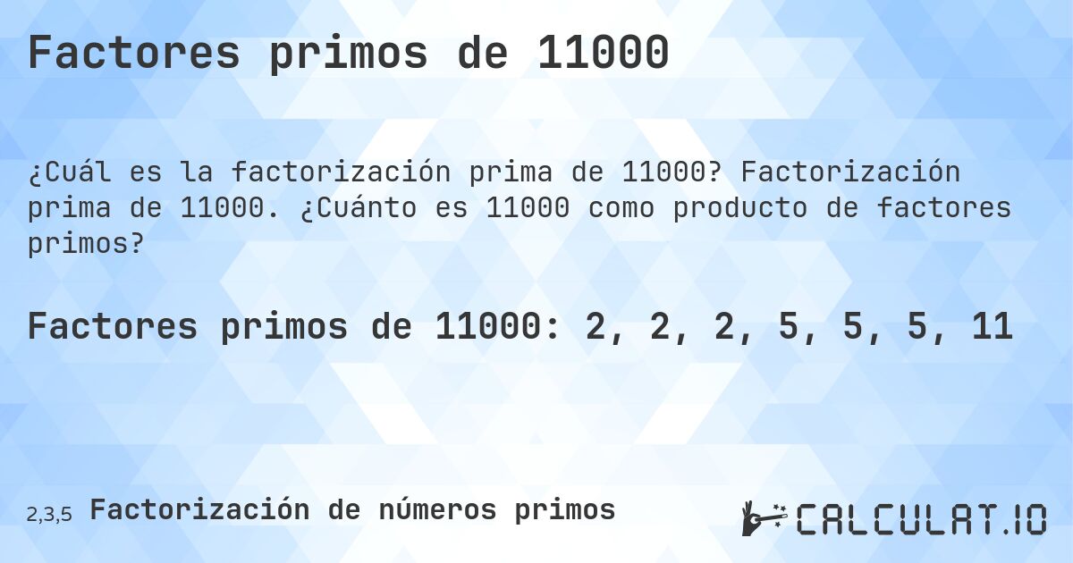 Factores primos de 11000. Factorización prima de 11000. ¿Cuánto es 11000 como producto de factores primos?