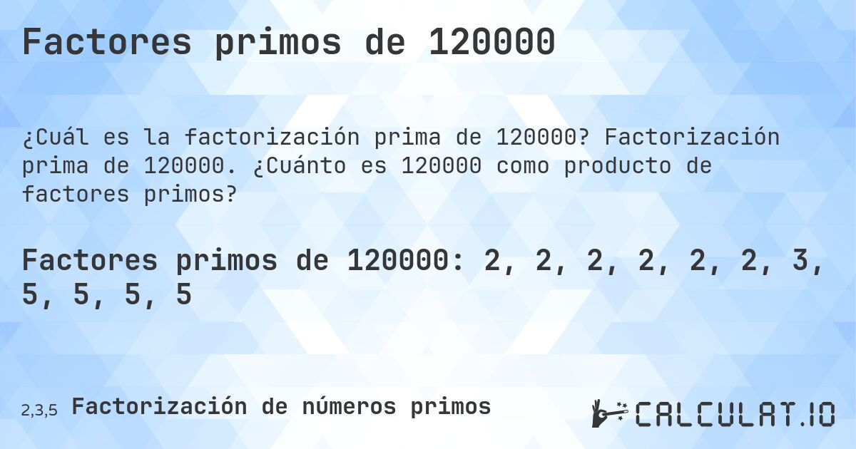 Factores primos de 120000. Factorización prima de 120000. ¿Cuánto es 120000 como producto de factores primos?