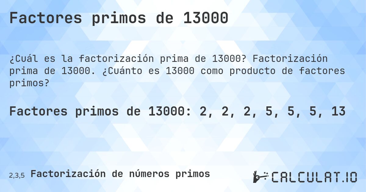 Factores primos de 13000. Factorización prima de 13000. ¿Cuánto es 13000 como producto de factores primos?