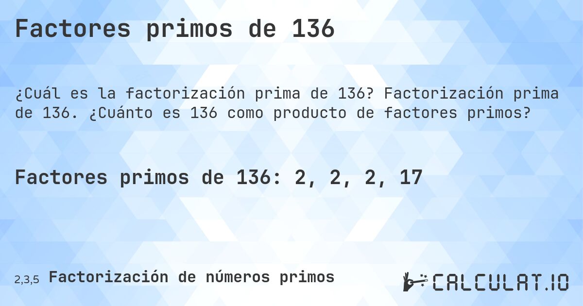 Factores primos de 136. Factorización prima de 136. ¿Cuánto es 136 como producto de factores primos?