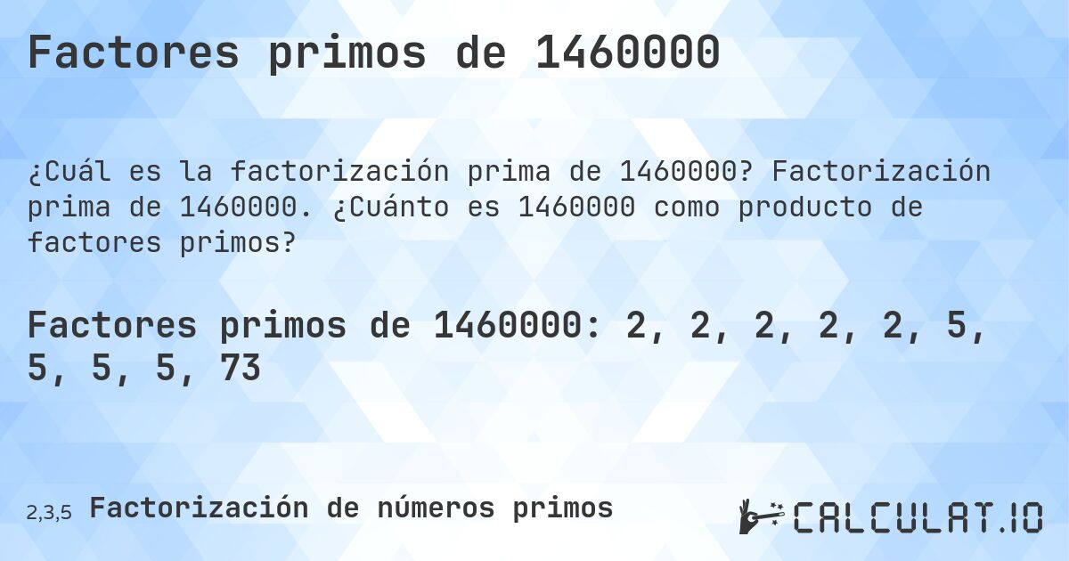 Factores primos de 1460000. Factorización prima de 1460000. ¿Cuánto es 1460000 como producto de factores primos?
