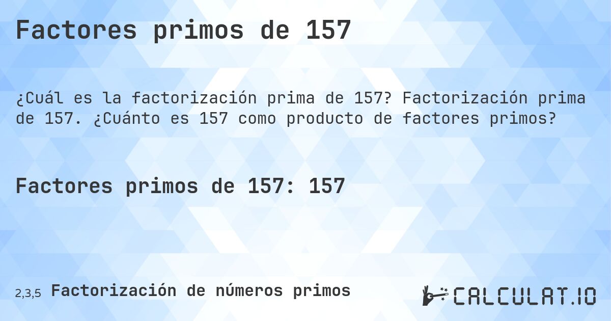 Factores primos de 157. Factorización prima de 157. ¿Cuánto es 157 como producto de factores primos?