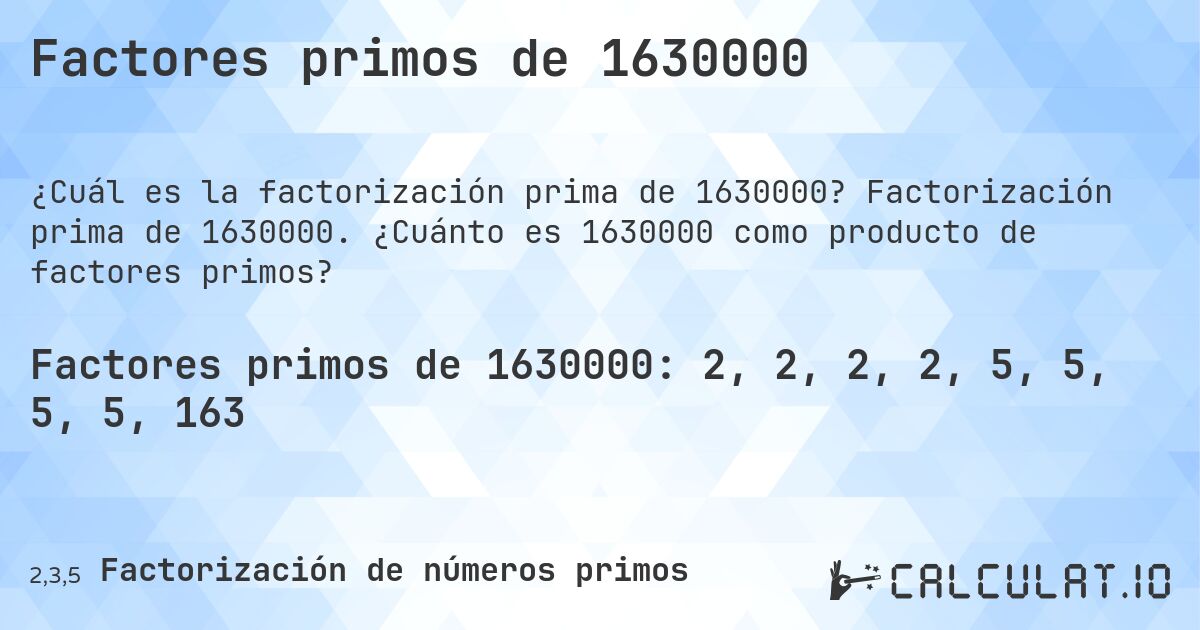 Factores primos de 1630000. Factorización prima de 1630000. ¿Cuánto es 1630000 como producto de factores primos?