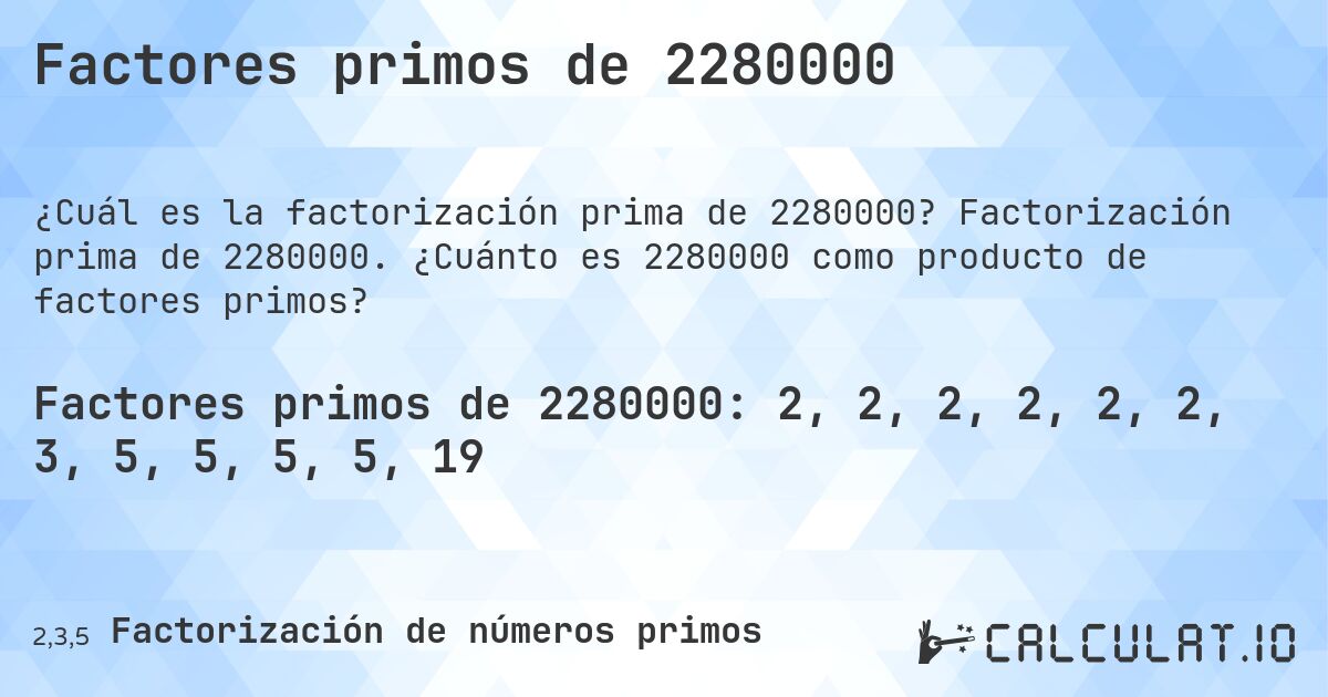 Factores primos de 2280000. Factorización prima de 2280000. ¿Cuánto es 2280000 como producto de factores primos?