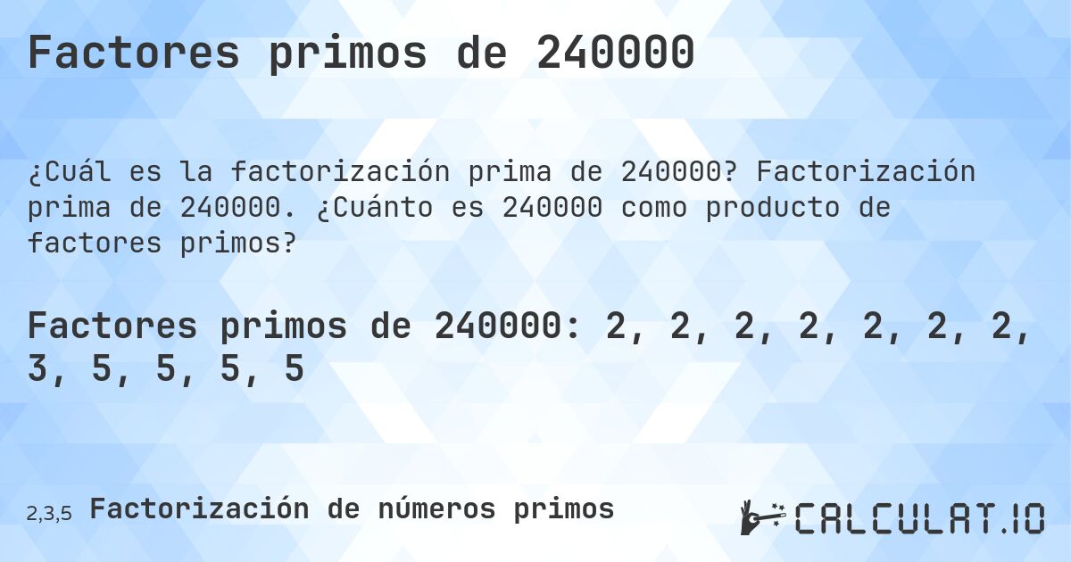 Factores primos de 240000. Factorización prima de 240000. ¿Cuánto es 240000 como producto de factores primos?