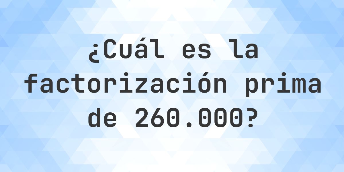 Factores primos de 260000 - Calculatio