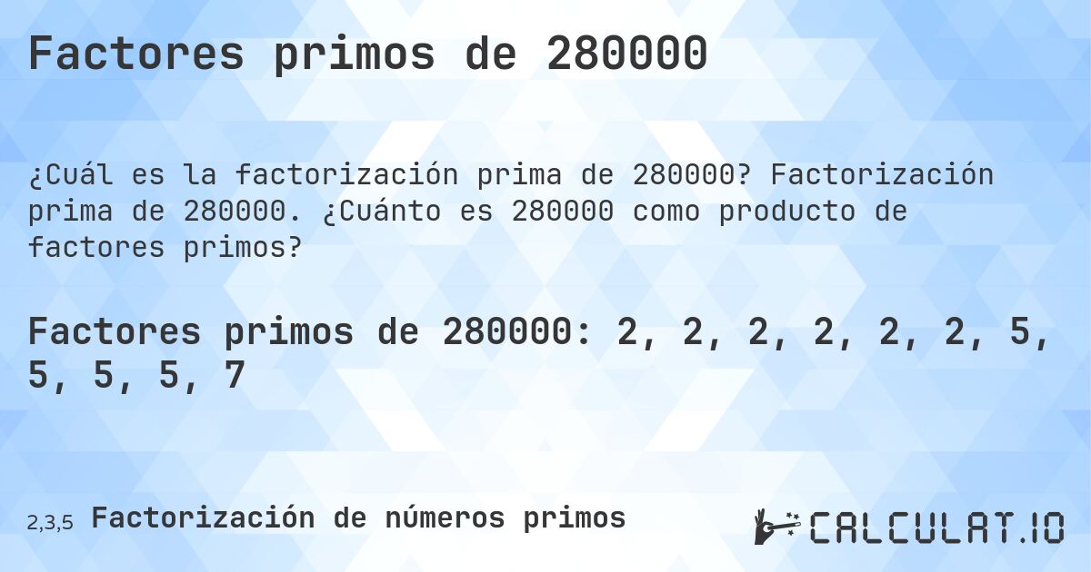 Factores primos de 280000. Factorización prima de 280000. ¿Cuánto es 280000 como producto de factores primos?