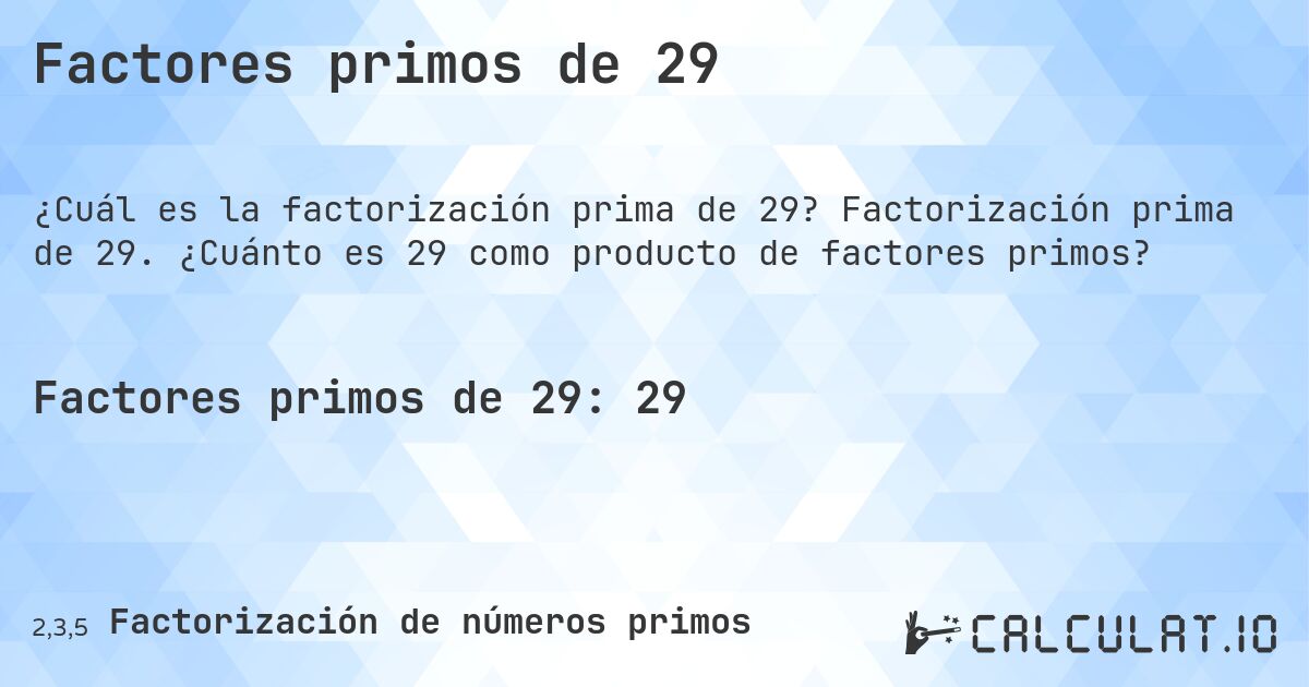 Factores primos de 29. Factorización prima de 29. ¿Cuánto es 29 como producto de factores primos?