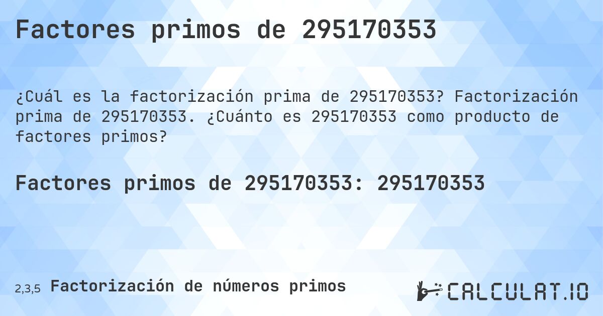 Factores primos de 295170353. Factorización prima de 295170353. ¿Cuánto es 295170353 como producto de factores primos?