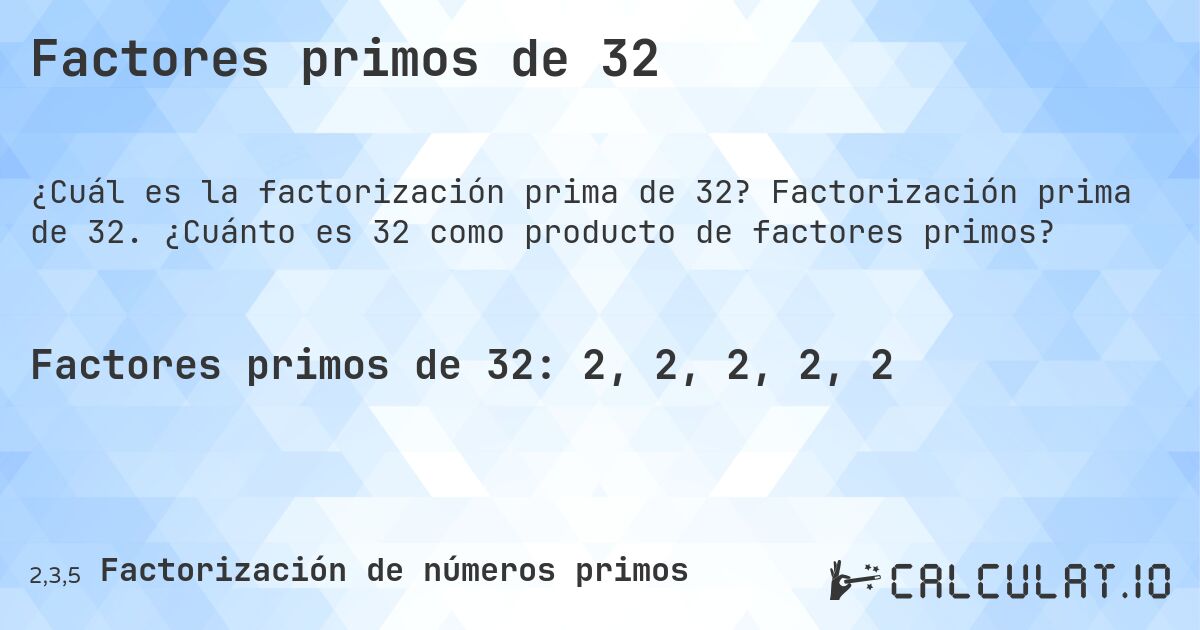 Factores primos de 32. Factorización prima de 32. ¿Cuánto es 32 como producto de factores primos?