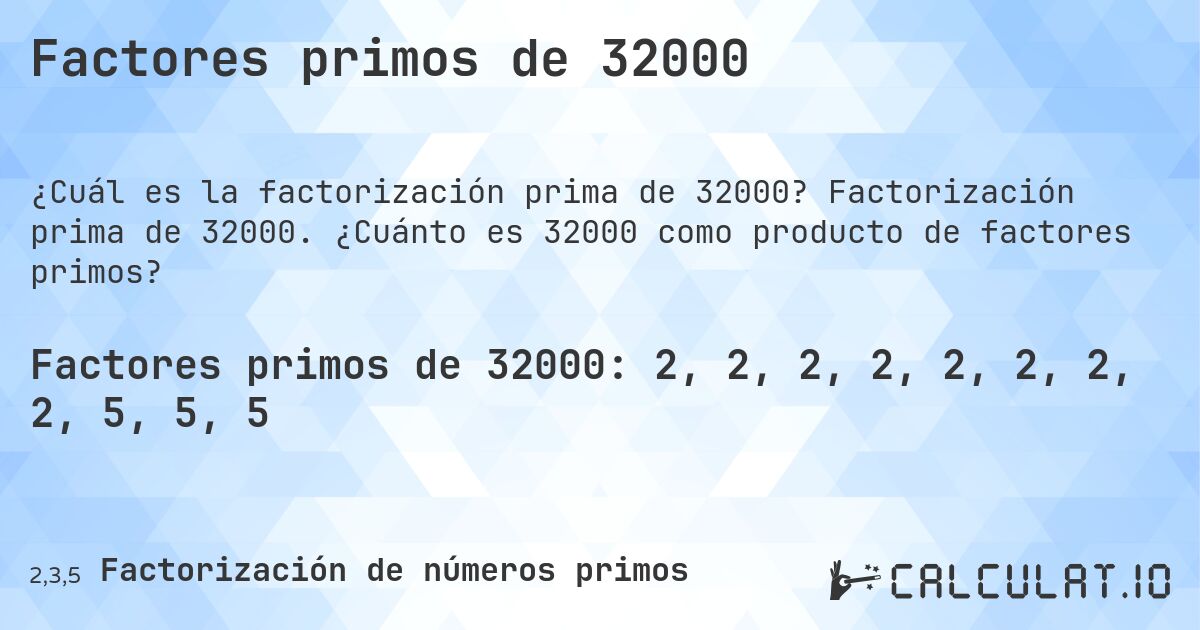 Factores primos de 32000. Factorización prima de 32000. ¿Cuánto es 32000 como producto de factores primos?