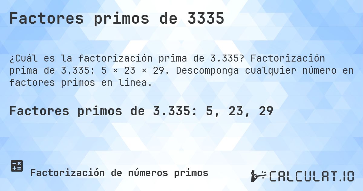 Factores primos de 3335. Factorización prima de 3.335: 5 × 23 × 29. Descomponga cualquier número en factores primos en línea.