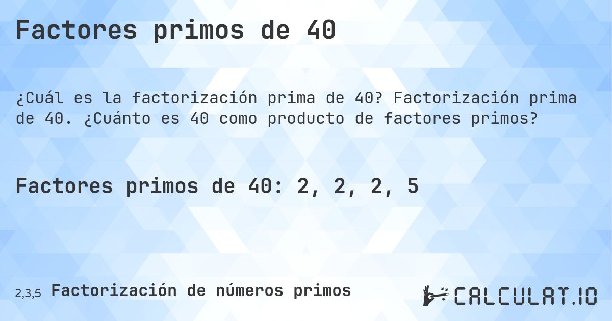 Factores primos de 40. Factorización prima de 40. ¿Cuánto es 40 como producto de factores primos?
