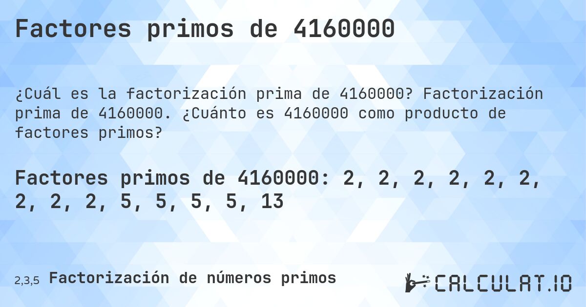 Factores primos de 4160000. Factorización prima de 4160000. ¿Cuánto es 4160000 como producto de factores primos?