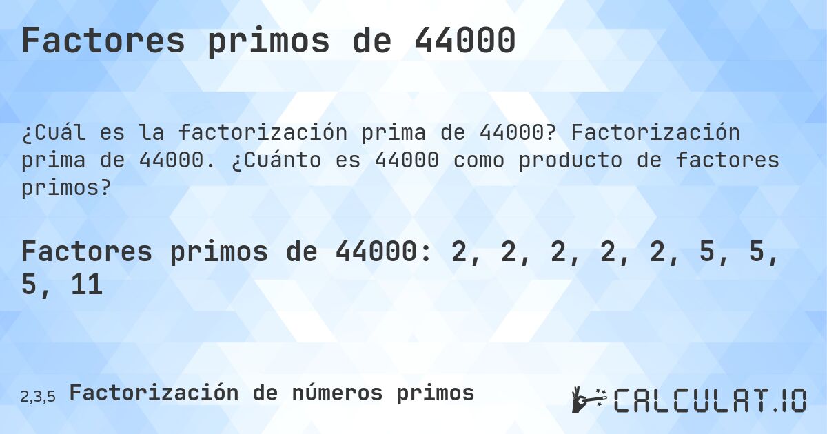 Factores primos de 44000. Factorización prima de 44000. ¿Cuánto es 44000 como producto de factores primos?