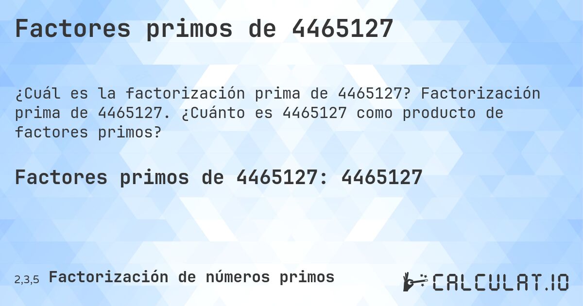 Factores primos de 4465127. Factorización prima de 4465127. ¿Cuánto es 4465127 como producto de factores primos?