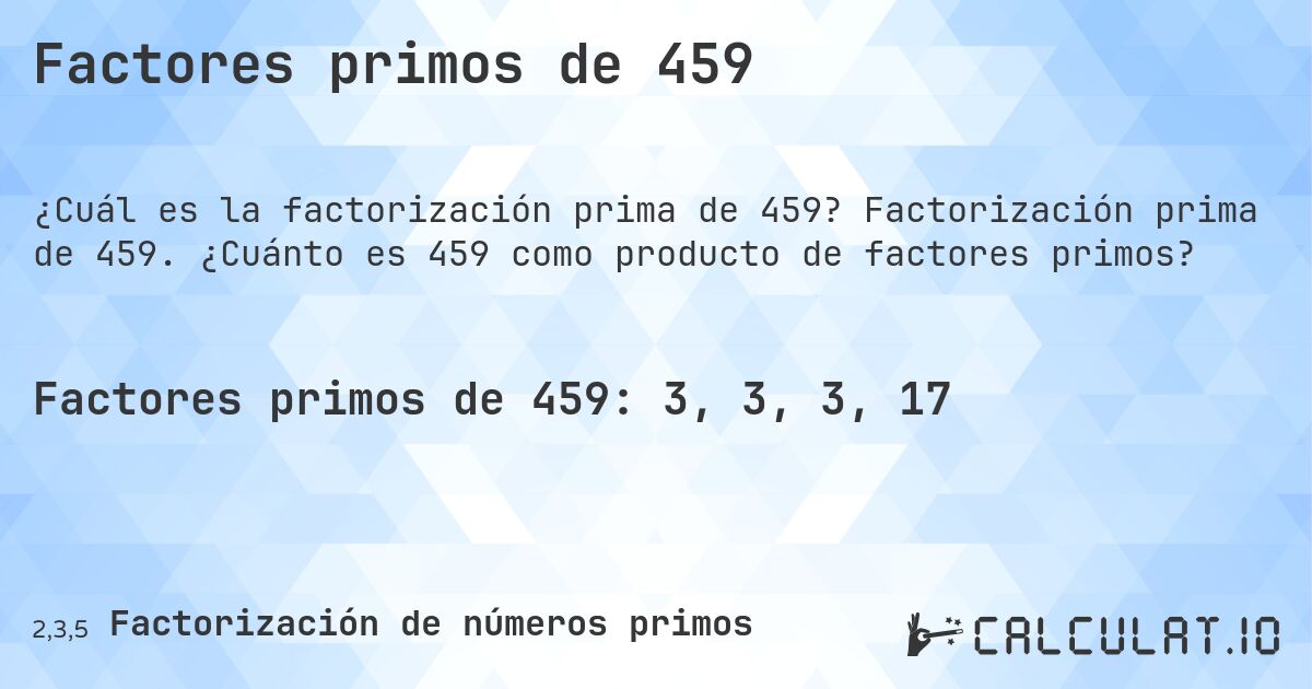 Factores primos de 459. Factorización prima de 459. ¿Cuánto es 459 como producto de factores primos?