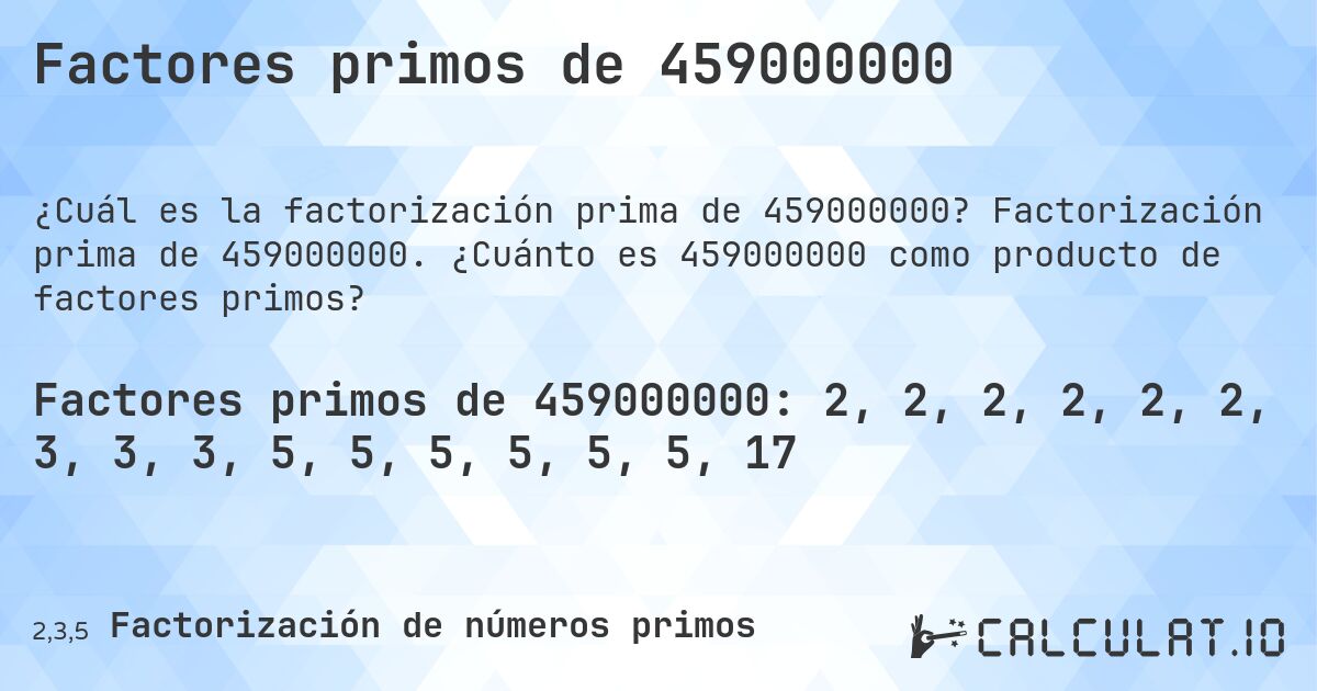 Factores primos de 459000000. Factorización prima de 459000000. ¿Cuánto es 459000000 como producto de factores primos?