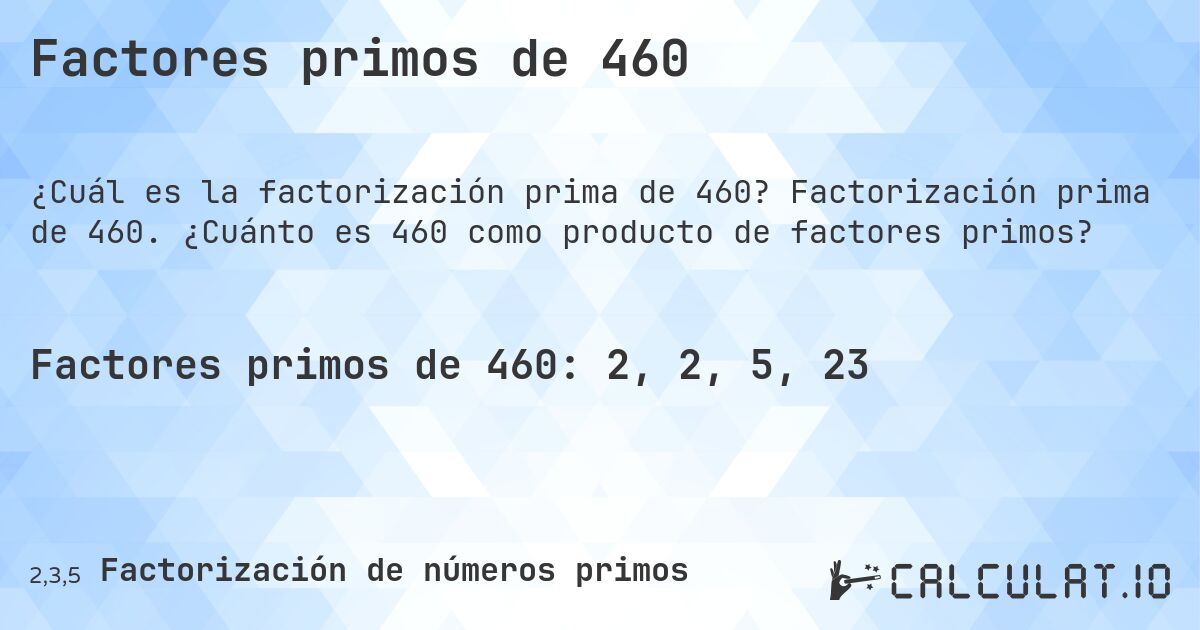 Factores primos de 460. Factorización prima de 460. ¿Cuánto es 460 como producto de factores primos?