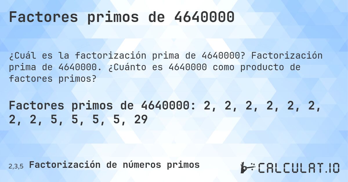Factores primos de 4640000. Factorización prima de 4640000. ¿Cuánto es 4640000 como producto de factores primos?