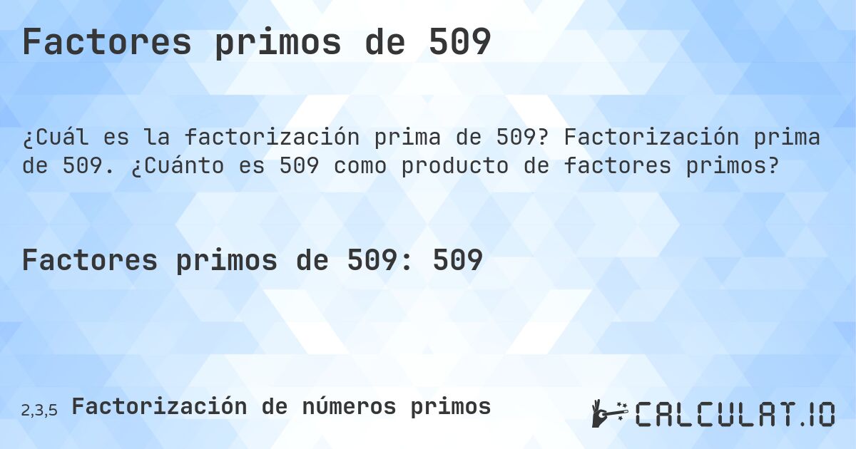 Factores primos de 509. Factorización prima de 509. ¿Cuánto es 509 como producto de factores primos?
