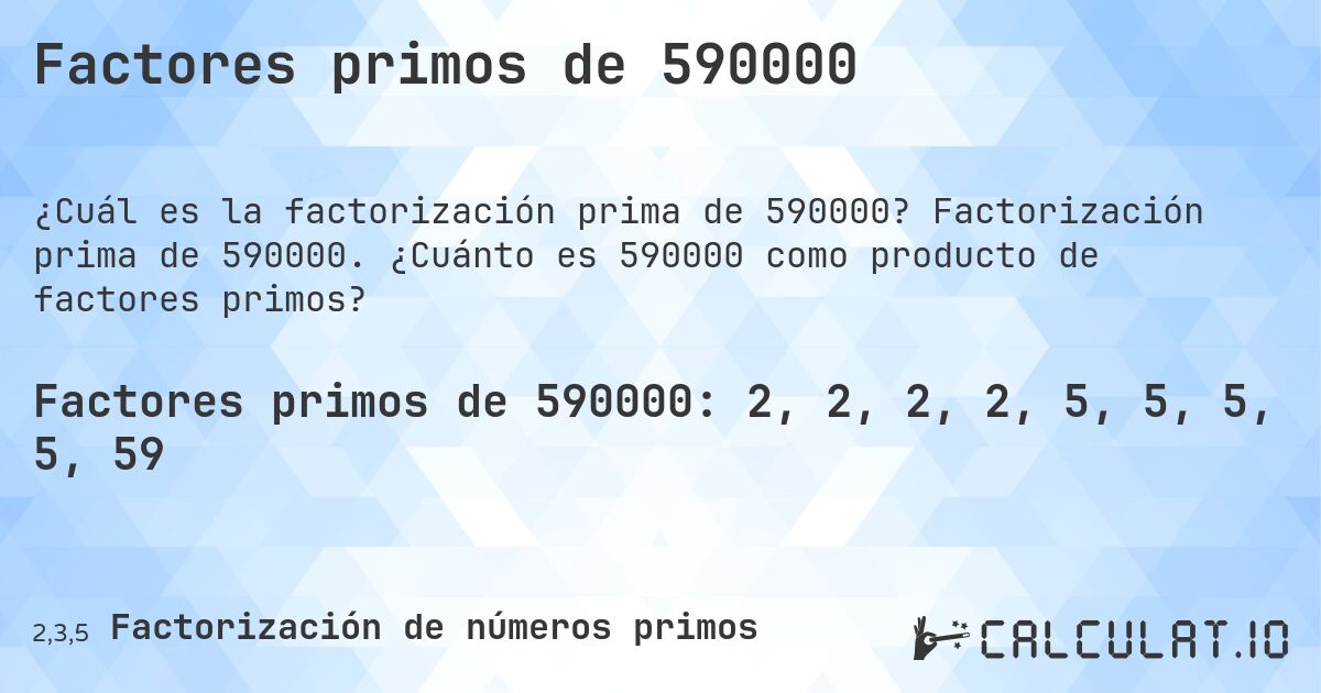 Factores primos de 590000. Factorización prima de 590000. ¿Cuánto es 590000 como producto de factores primos?