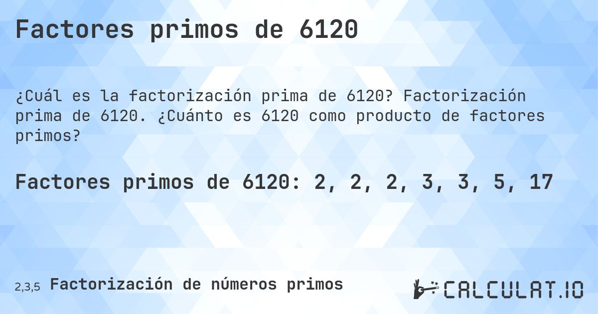 Factores primos de 6120. Factorización prima de 6120. ¿Cuánto es 6120 como producto de factores primos?