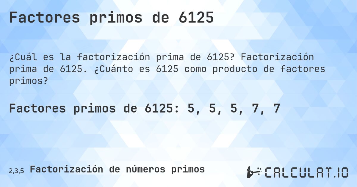 Factores primos de 6125. Factorización prima de 6125. ¿Cuánto es 6125 como producto de factores primos?