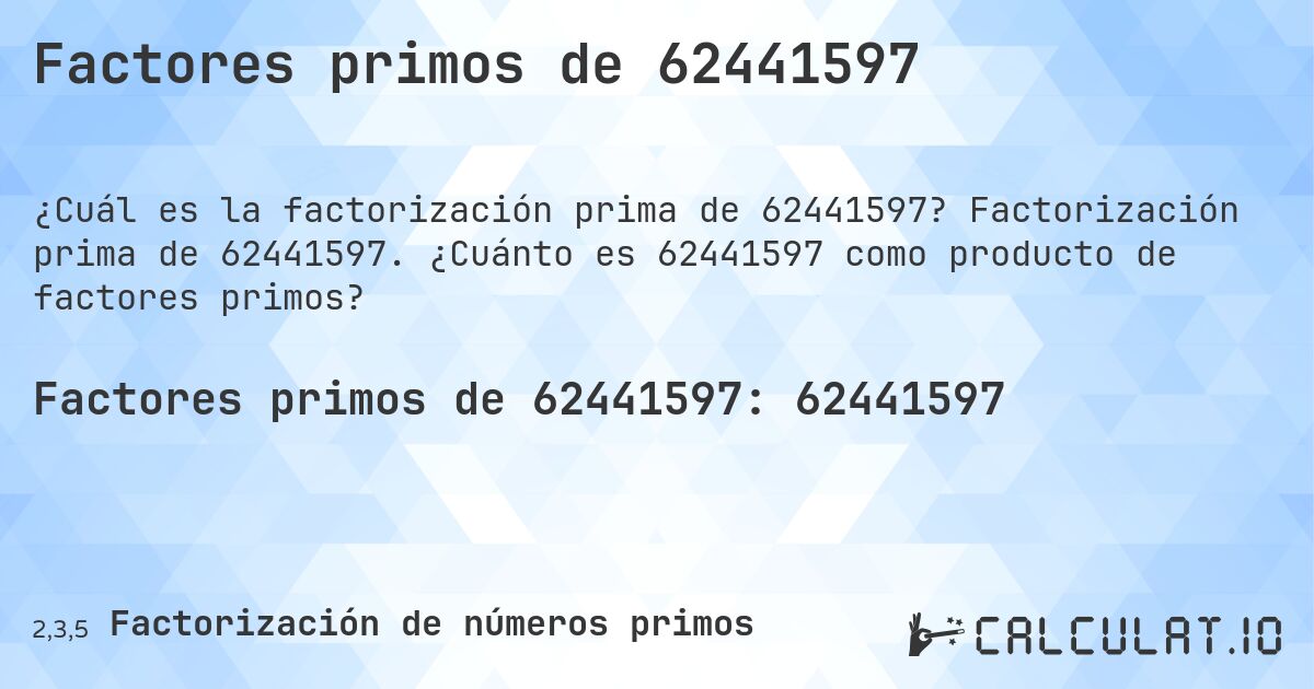 Factores primos de 62441597. Factorización prima de 62441597. ¿Cuánto es 62441597 como producto de factores primos?