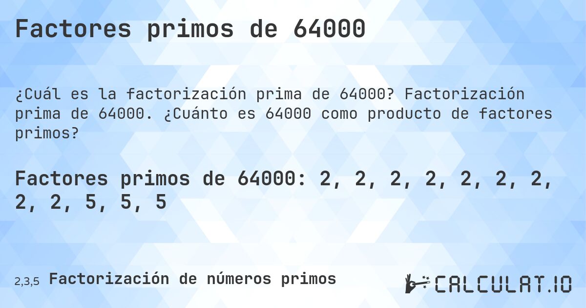 Factores primos de 64000. Factorización prima de 64000. ¿Cuánto es 64000 como producto de factores primos?
