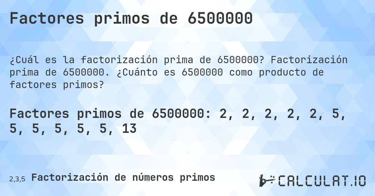 Factores primos de 6500000. Factorización prima de 6500000. ¿Cuánto es 6500000 como producto de factores primos?
