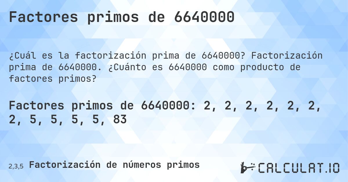 Factores primos de 6640000. Factorización prima de 6640000. ¿Cuánto es 6640000 como producto de factores primos?