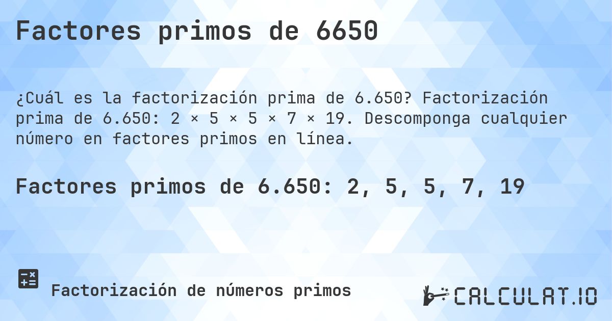 Factores primos de 6650. Factorización prima de 6.650: 2 × 5 × 5 × 7 × 19. Descomponga cualquier número en factores primos en línea.