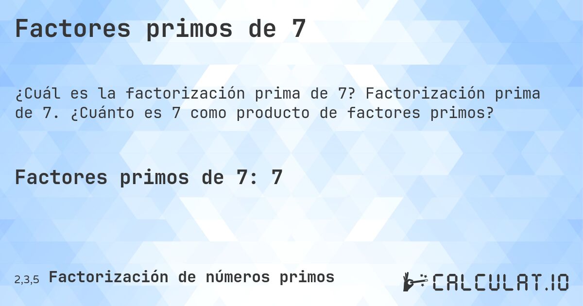 Factores primos de 7. Factorización prima de 7. ¿Cuánto es 7 como producto de factores primos?