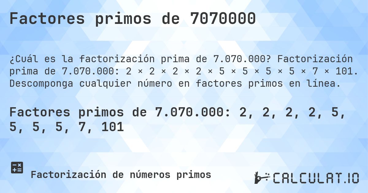 Factores primos de 7070000. Factorización prima de 7.070.000: 2 × 2 × 2 × 2 × 5 × 5 × 5 × 5 × 7 × 101. Descomponga cualquier número en factores primos en línea.