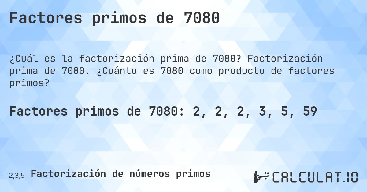 Factores primos de 7080. Factorización prima de 7080. ¿Cuánto es 7080 como producto de factores primos?
