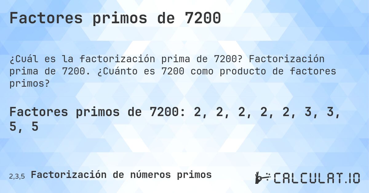 Factores primos de 7200. Factorización prima de 7200. ¿Cuánto es 7200 como producto de factores primos?