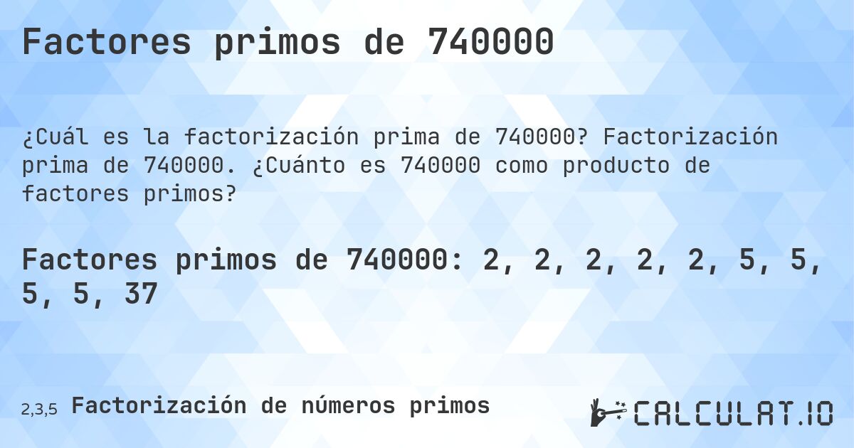 Factores primos de 740000. Factorización prima de 740000. ¿Cuánto es 740000 como producto de factores primos?