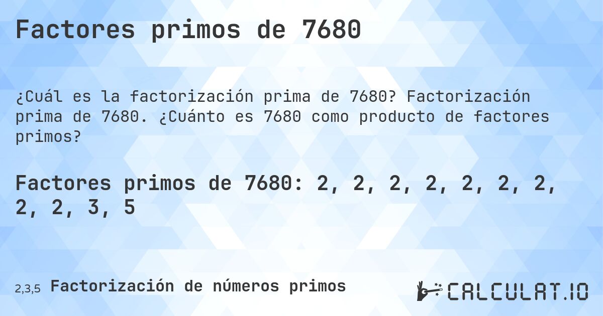 Factores primos de 7680. Factorización prima de 7680. ¿Cuánto es 7680 como producto de factores primos?